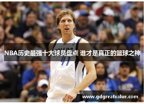NBA历史最强十大球员盘点 谁才是真正的篮球之神