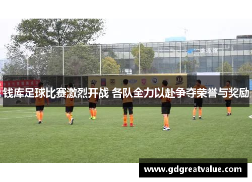 钱库足球比赛激烈开战 各队全力以赴争夺荣誉与奖励