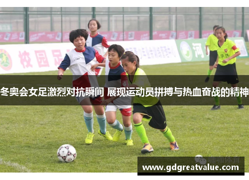 冬奥会女足激烈对抗瞬间 展现运动员拼搏与热血奋战的精神