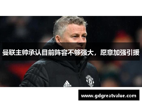 曼联主帅承认目前阵容不够强大，愿意加强引援
