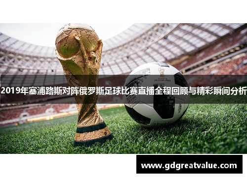 2019年塞浦路斯对阵俄罗斯足球比赛直播全程回顾与精彩瞬间分析