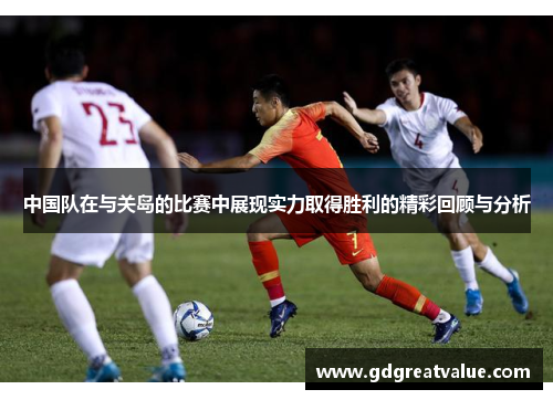 中国队在与关岛的比赛中展现实力取得胜利的精彩回顾与分析