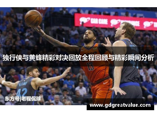 独行侠与黄蜂精彩对决回放全程回顾与精彩瞬间分析