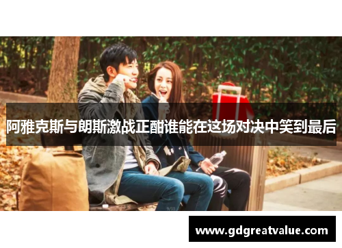 阿雅克斯与朗斯激战正酣谁能在这场对决中笑到最后