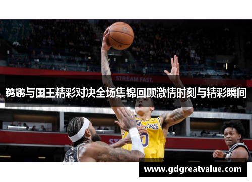 鹈鹕与国王精彩对决全场集锦回顾激情时刻与精彩瞬间