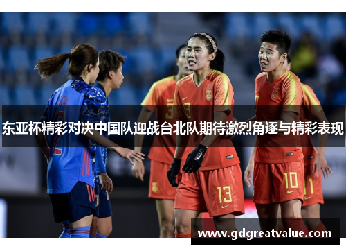 东亚杯精彩对决中国队迎战台北队期待激烈角逐与精彩表现