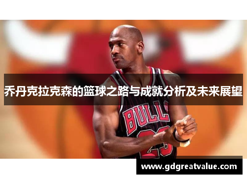 乔丹克拉克森的篮球之路与成就分析及未来展望