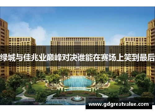 绿城与佳兆业巅峰对决谁能在赛场上笑到最后