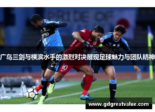 广岛三剑与横滨水手的激烈对决展现足球魅力与团队精神